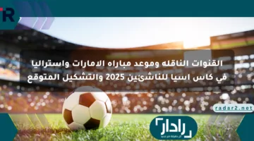 القنوات الناقلة وموعد مباراة الإمارات وأستراليا في كأس آسيا للناشئين 2025 والتشكيل المتوقع